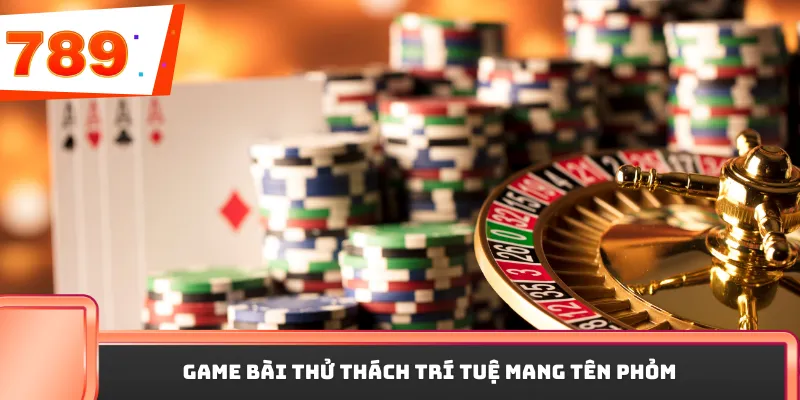 Game bài thử thách trí tuệ mang tên Phỏm